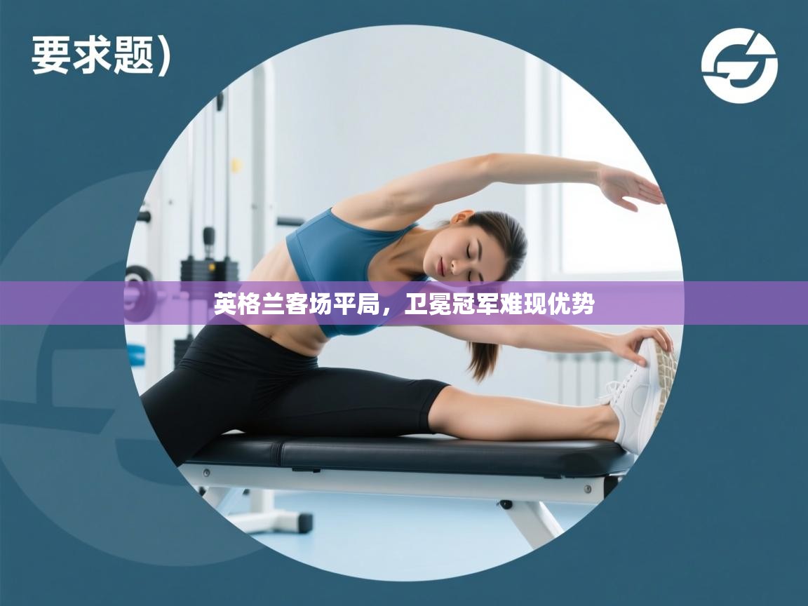 问鼎娱乐平台-英格兰客场平局，卫冕冠军难现优势  第2张