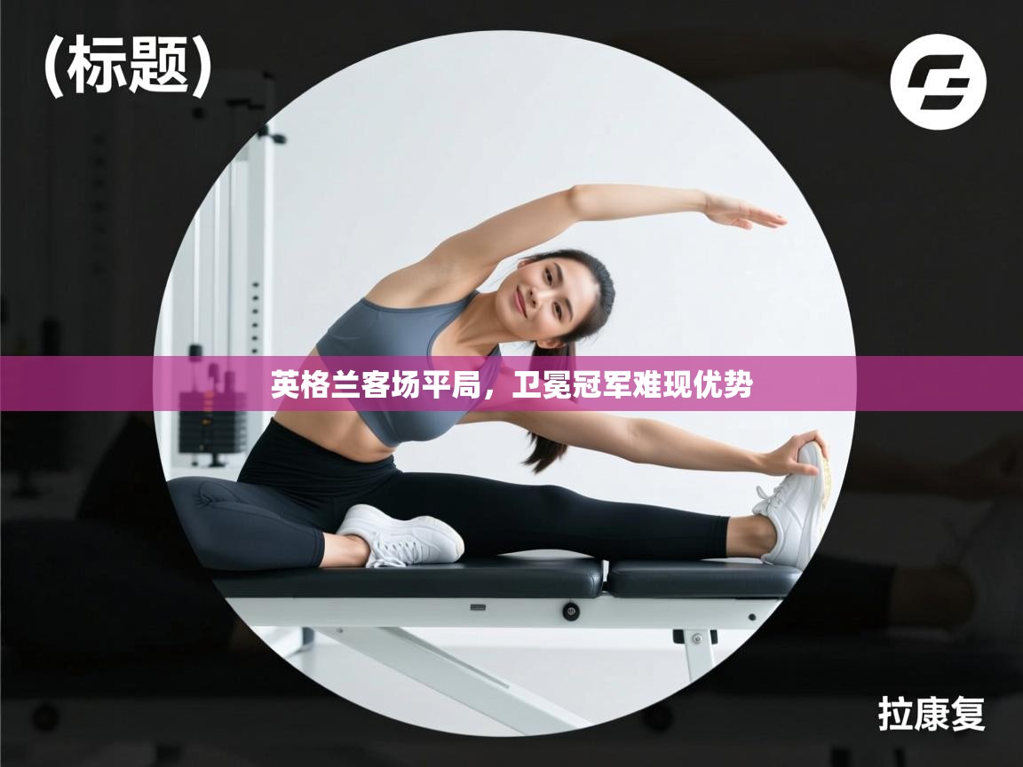 问鼎娱乐平台-英格兰客场平局，卫冕冠军难现优势  第4张