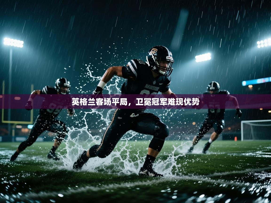 问鼎娱乐链接-英格兰客场平局，卫冕冠军难现优势  第2张