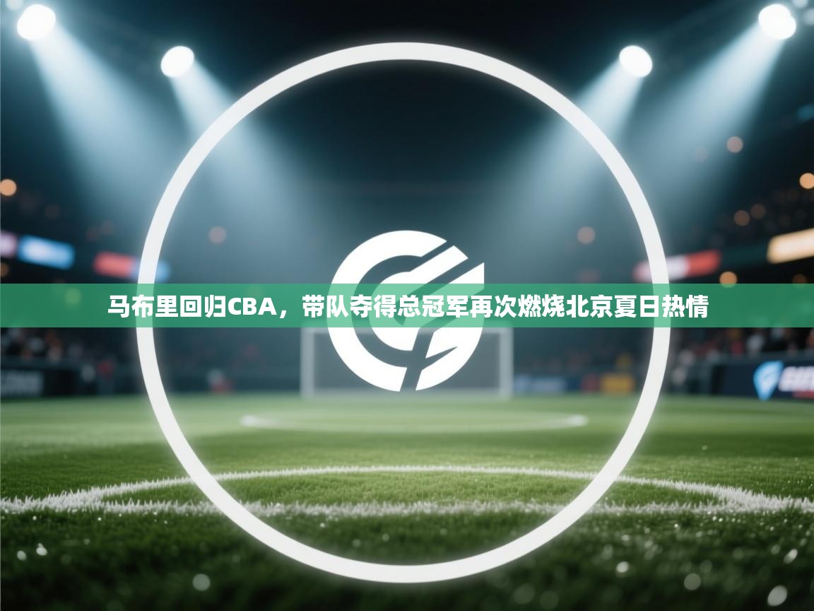 问鼎体育在线-马布里回归CBA，带队夺得总冠军再次燃烧北京夏日热情  第1张