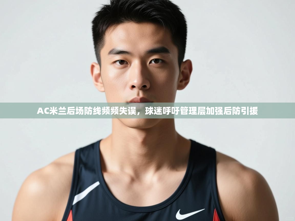 问鼎娱乐官方网址-AC米兰后场防线频频失误，球迷呼吁管理层加强后防引援  第2张