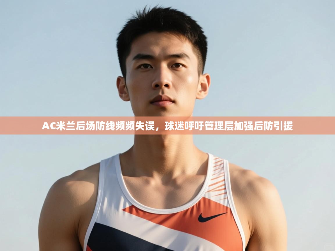 问鼎娱乐官方网址-AC米兰后场防线频频失误，球迷呼吁管理层加强后防引援  第3张