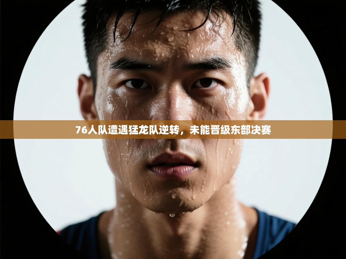 问鼎体育下载-76人队遭遇猛龙队逆转,未能晋级东部决赛 第1张