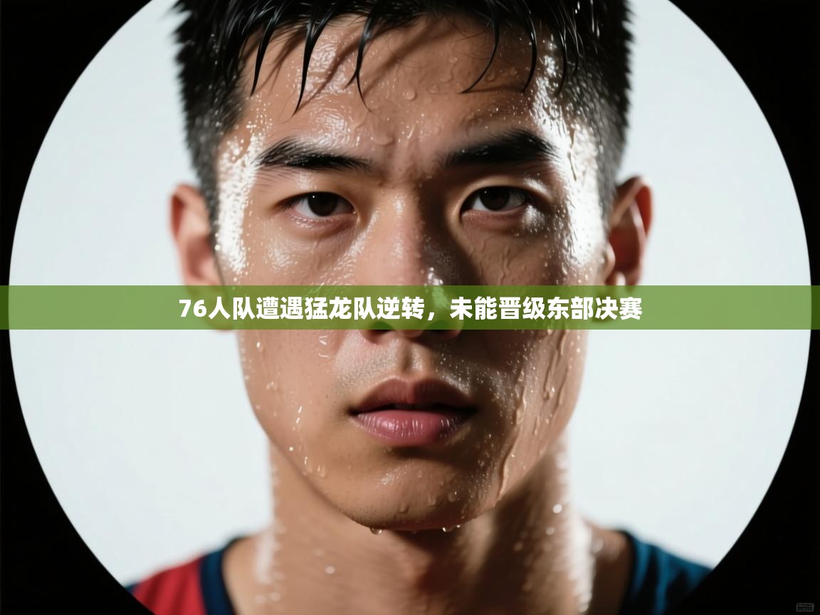 问鼎体育下载-76人队遭遇猛龙队逆转,未能晋级东部决赛 第4张