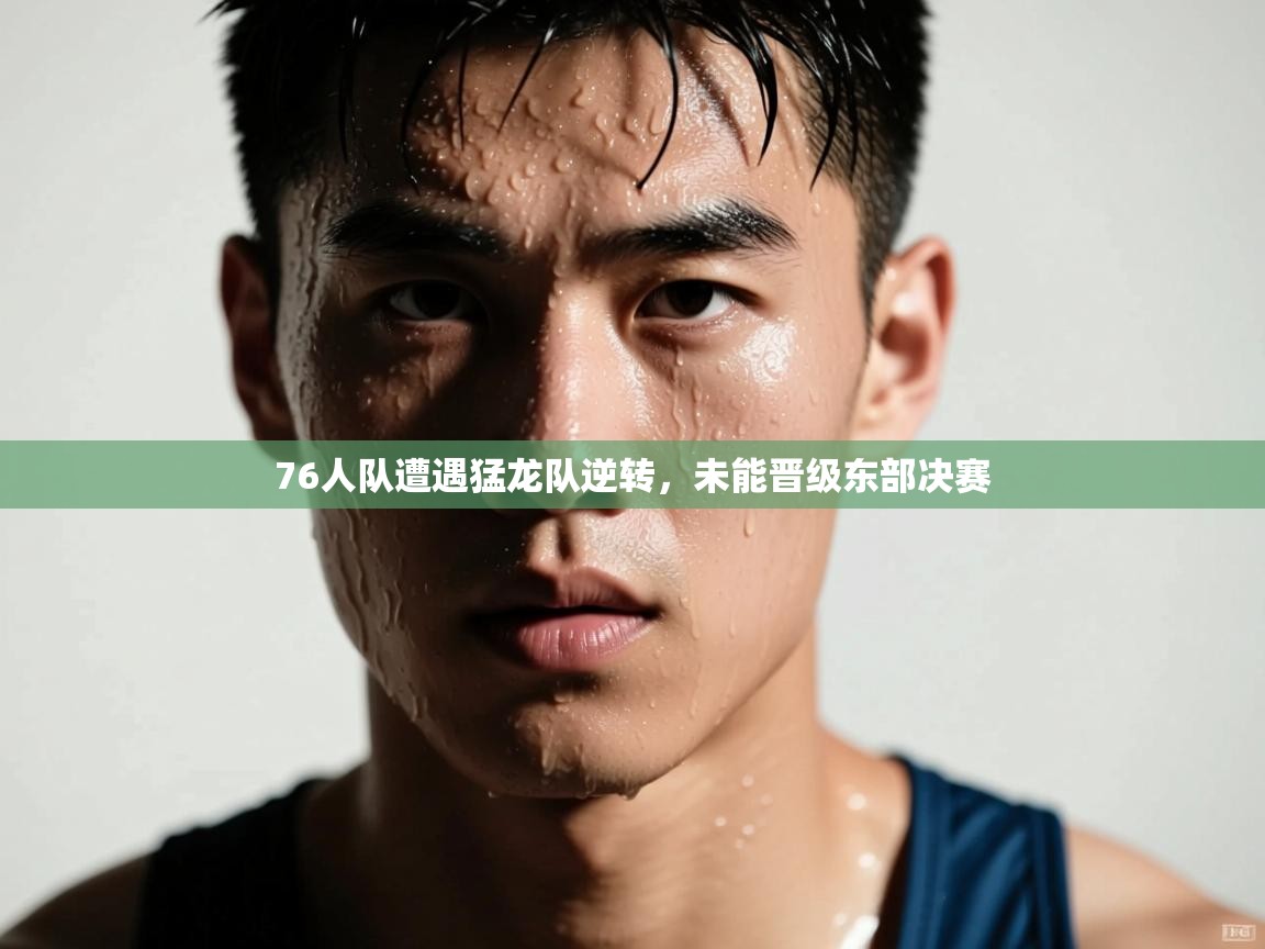 问鼎体育下载-76人队遭遇猛龙队逆转,未能晋级东部决赛 第3张