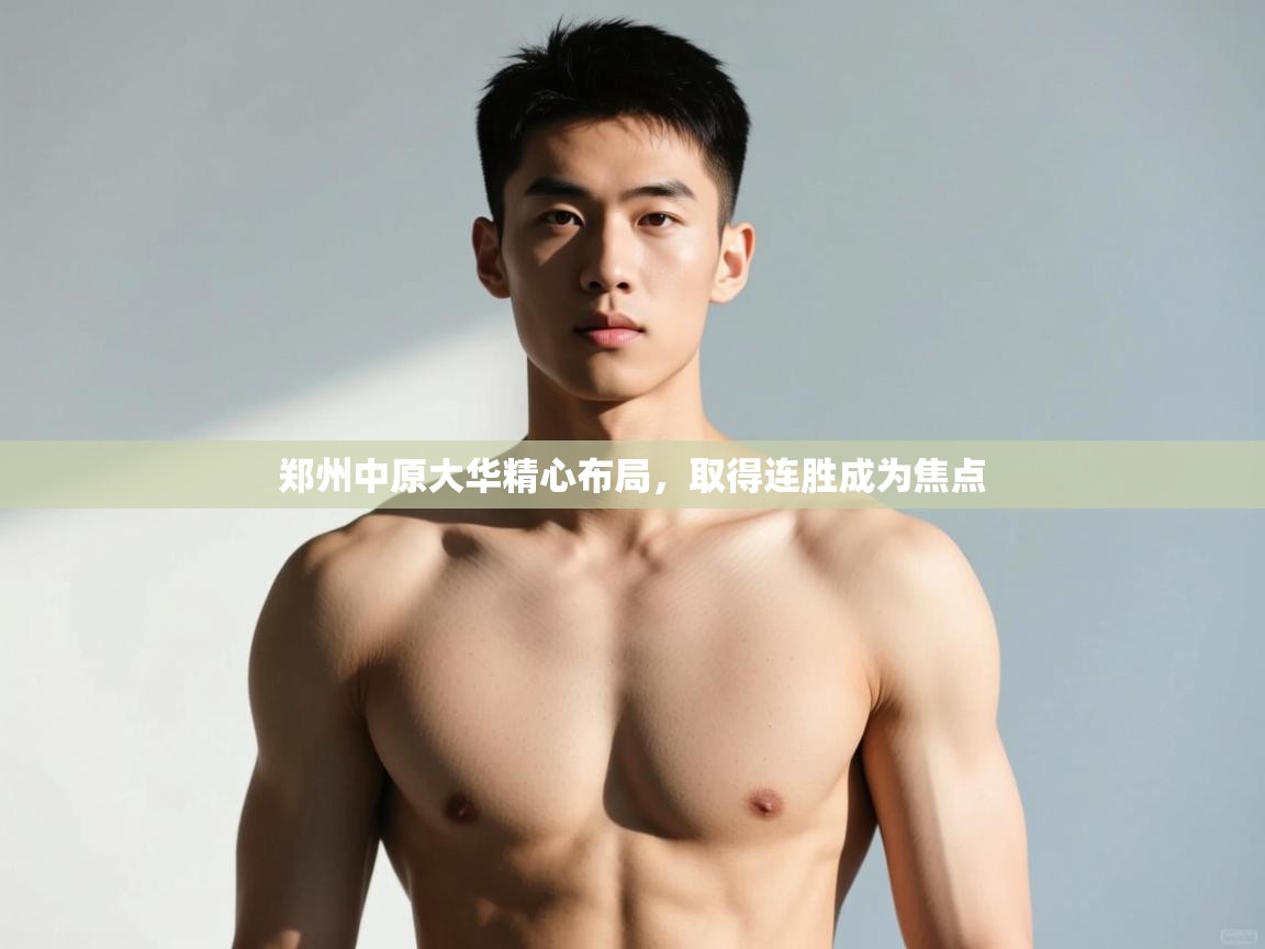 问鼎娱乐iso-郑州中原大华精心布局,取得连胜成为焦点 第3张