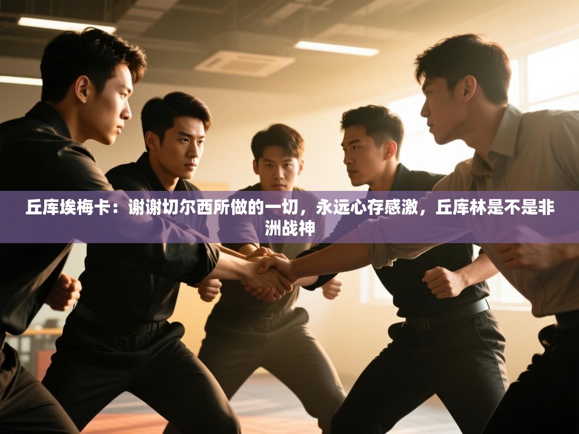 问鼎娱乐入口-丘库埃梅卡:谢谢切尔西所做的一切,永远心存感激,丘库林是不是非洲战神 第3张