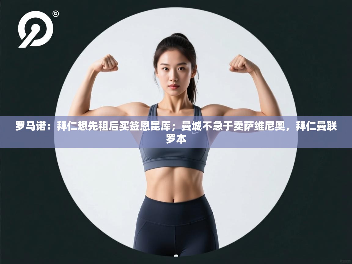 问鼎娱乐入口-罗马诺:拜仁想先租后买签恩昆库;曼城不急于卖萨维尼奥,拜仁曼联罗本 第3张