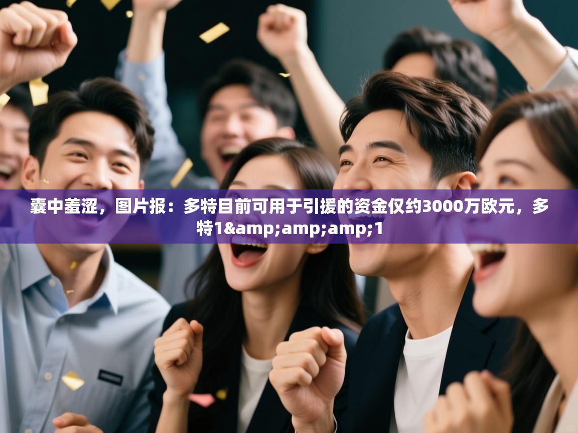 问鼎娱乐入口官网-囊中羞涩,图片报:多特目前可用于引援的资金仅约3000万欧元,多特1&1 第1张