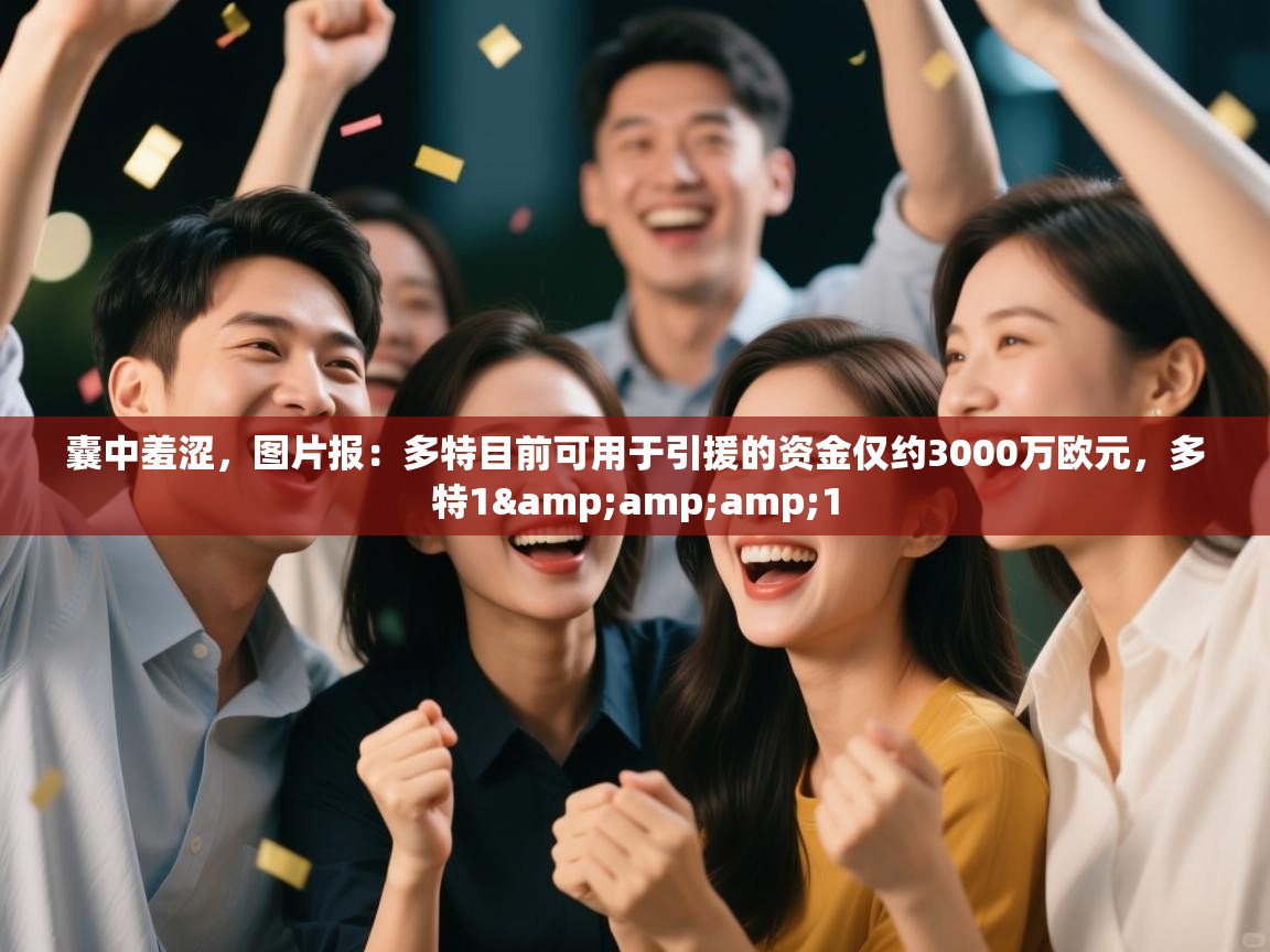 问鼎娱乐入口官网-囊中羞涩,图片报:多特目前可用于引援的资金仅约3000万欧元,多特1&1 第2张