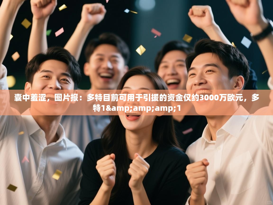 问鼎娱乐入口官网-囊中羞涩,图片报:多特目前可用于引援的资金仅约3000万欧元,多特1&1 第3张