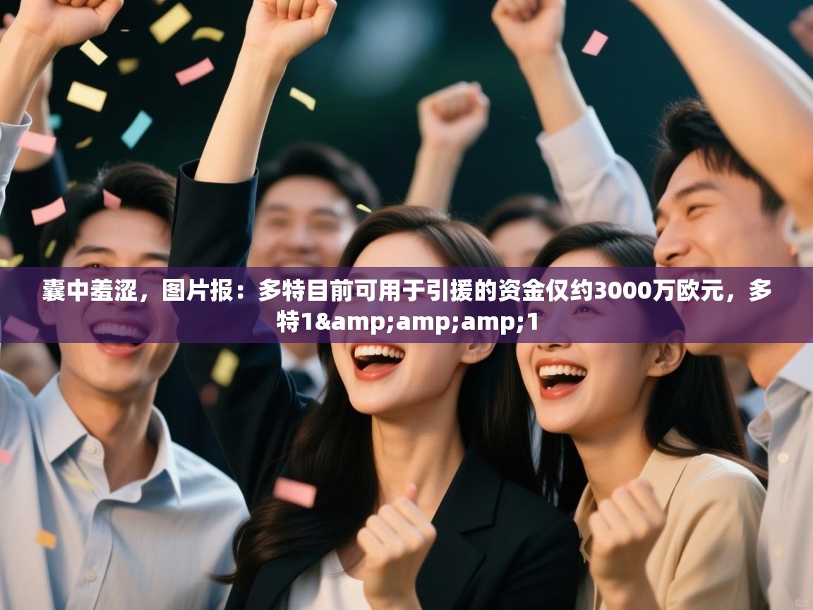 问鼎娱乐入口官网-囊中羞涩,图片报:多特目前可用于引援的资金仅约3000万欧元,多特1&1 第4张