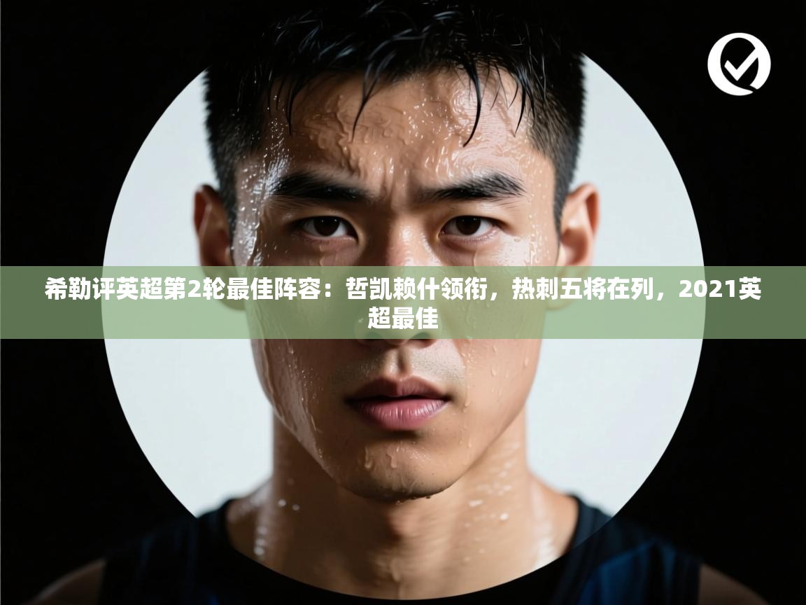 问鼎娱乐官网-希勒评英超第2轮最佳阵容：哲凯赖什领衔，热刺五将在列，2021英超最佳  第1张