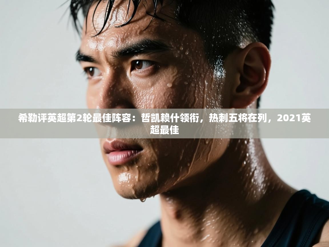 问鼎娱乐官网-希勒评英超第2轮最佳阵容：哲凯赖什领衔，热刺五将在列，2021英超最佳  第3张