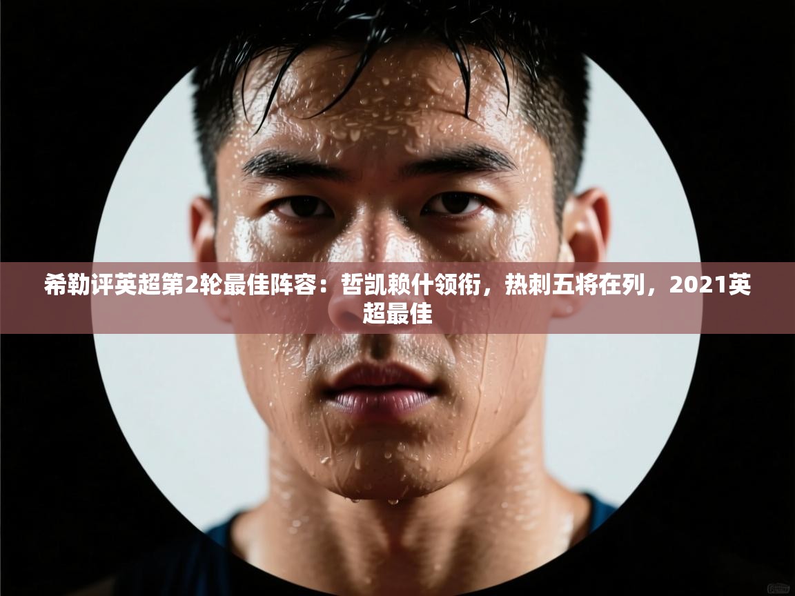 问鼎娱乐官网-希勒评英超第2轮最佳阵容：哲凯赖什领衔，热刺五将在列，2021英超最佳  第4张