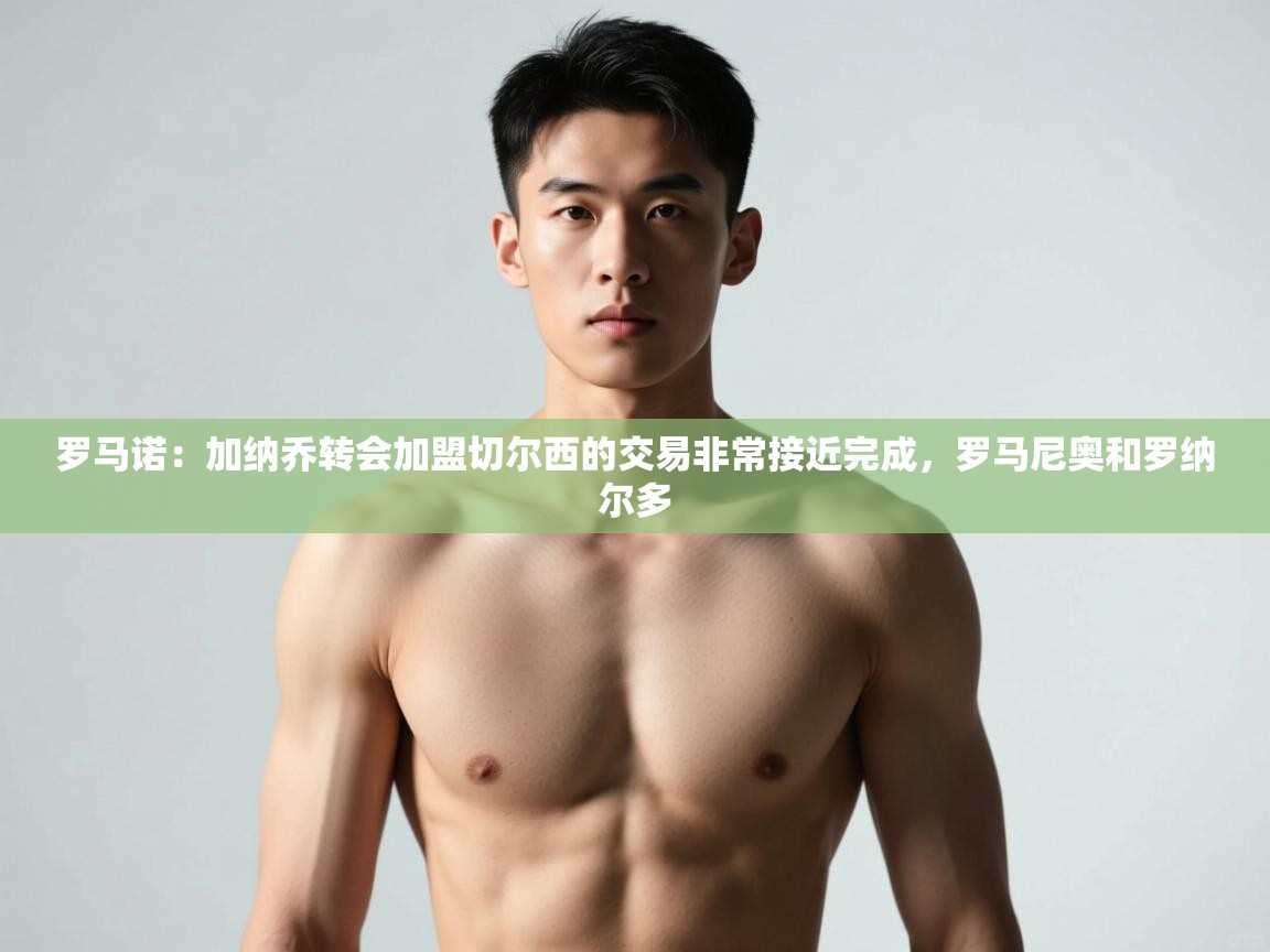 问鼎体育官网入口-罗马诺:加纳乔转会加盟切尔西的交易非常接近完成,罗马尼奥和罗纳尔多 第1张