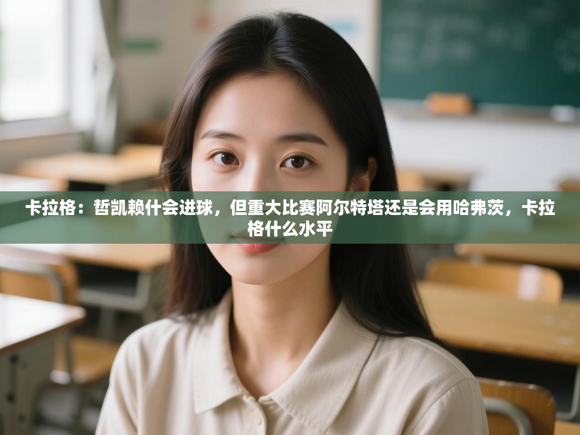 问鼎娱乐在线官网-卡拉格：哲凯赖什会进球，但重大比赛阿尔特塔还是会用哈弗茨，卡拉格什么水平  第1张