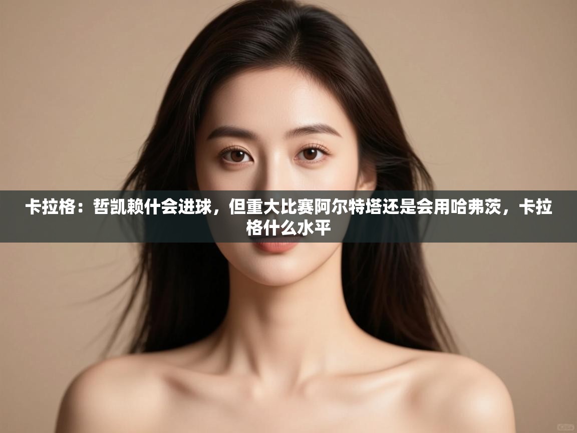 问鼎娱乐在线官网-卡拉格：哲凯赖什会进球，但重大比赛阿尔特塔还是会用哈弗茨，卡拉格什么水平  第2张