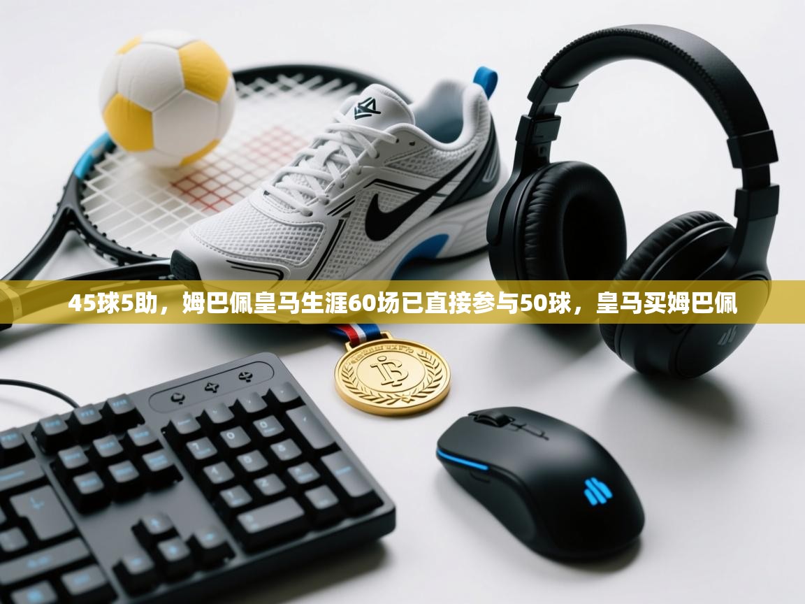 问鼎娱乐app下载-45球5助，姆巴佩皇马生涯60场已直接参与50球，皇马买姆巴佩  第2张