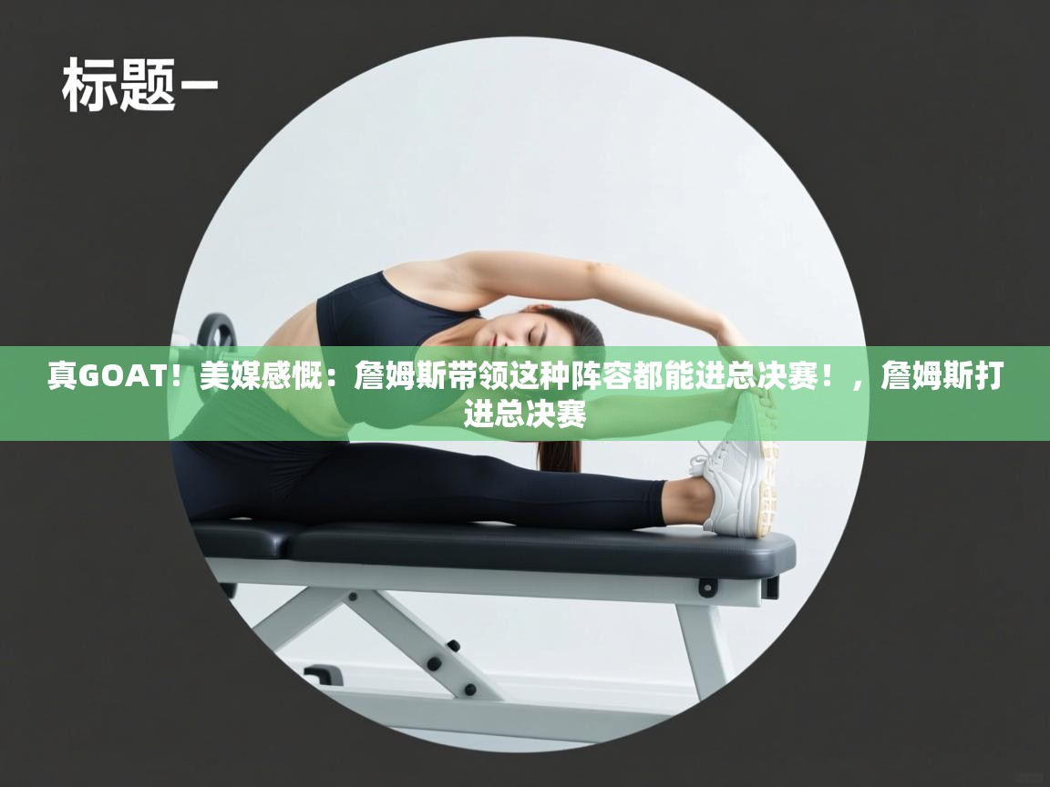 问鼎体育下载-真GOAT！美媒感慨：詹姆斯带领这种阵容都能进总决赛！，詹姆斯打进总决赛  第2张