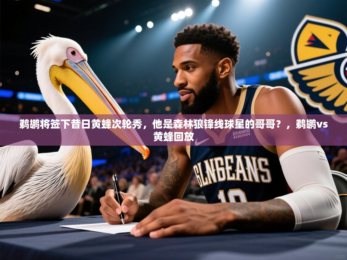 问鼎体育在线-鹈鹕将签下昔日黄蜂次轮秀，他是森林狼锋线球星的哥哥？，鹈鹕vs黄蜂回放  第4张