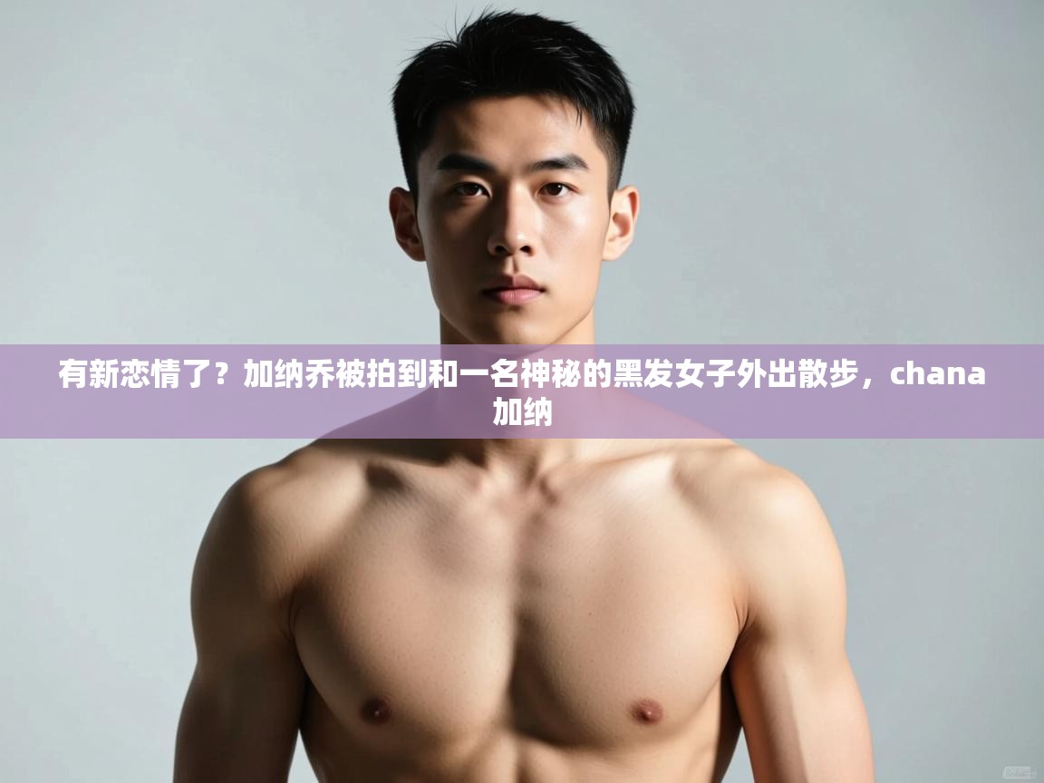 问鼎娱乐入口-有新恋情了？加纳乔被拍到和一名神秘的黑发女子外出散步，chana加纳  第2张