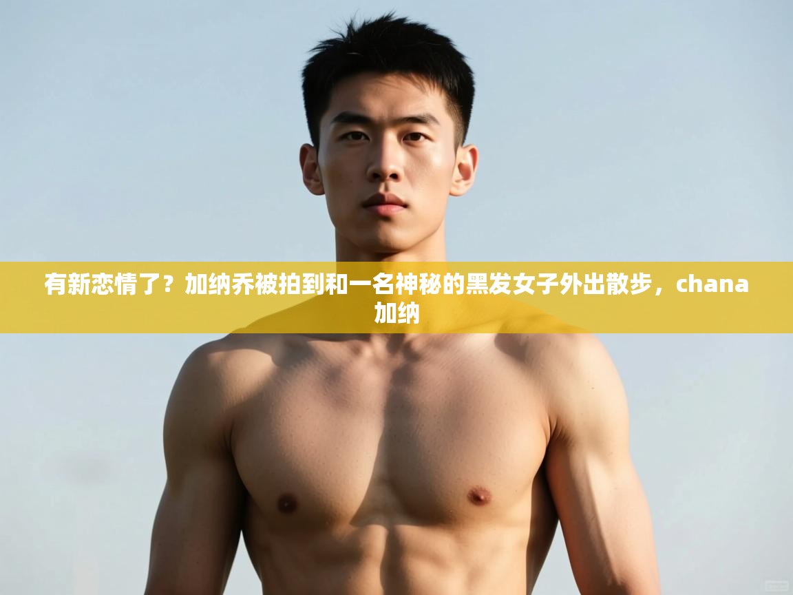 问鼎娱乐入口-有新恋情了？加纳乔被拍到和一名神秘的黑发女子外出散步，chana加纳  第3张