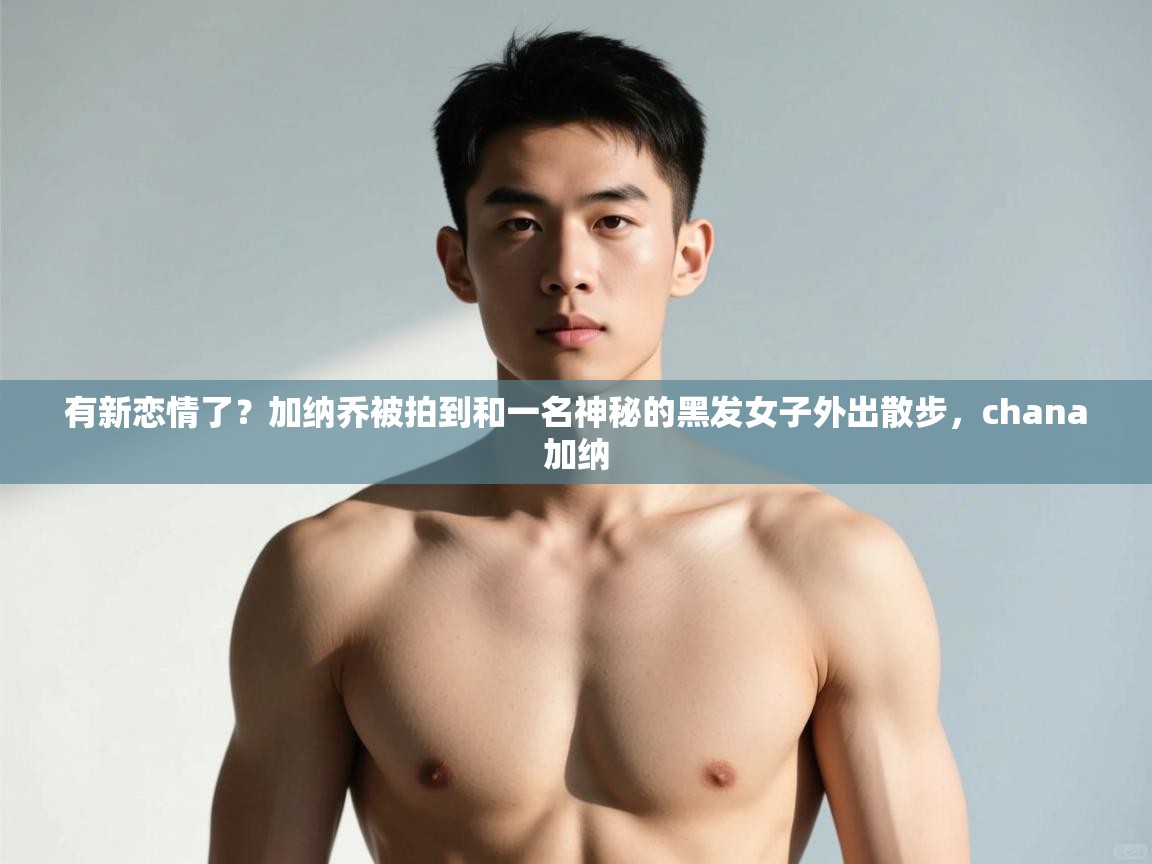 问鼎娱乐入口-有新恋情了？加纳乔被拍到和一名神秘的黑发女子外出散步，chana加纳  第4张