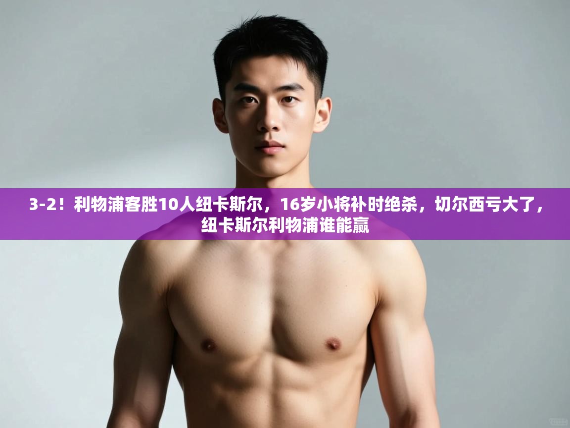 问鼎娱乐app-3-2!利物浦客胜10人纽卡斯尔,16岁小将补时绝杀,切尔西亏大了,纽卡斯尔利物浦谁能赢 第1张