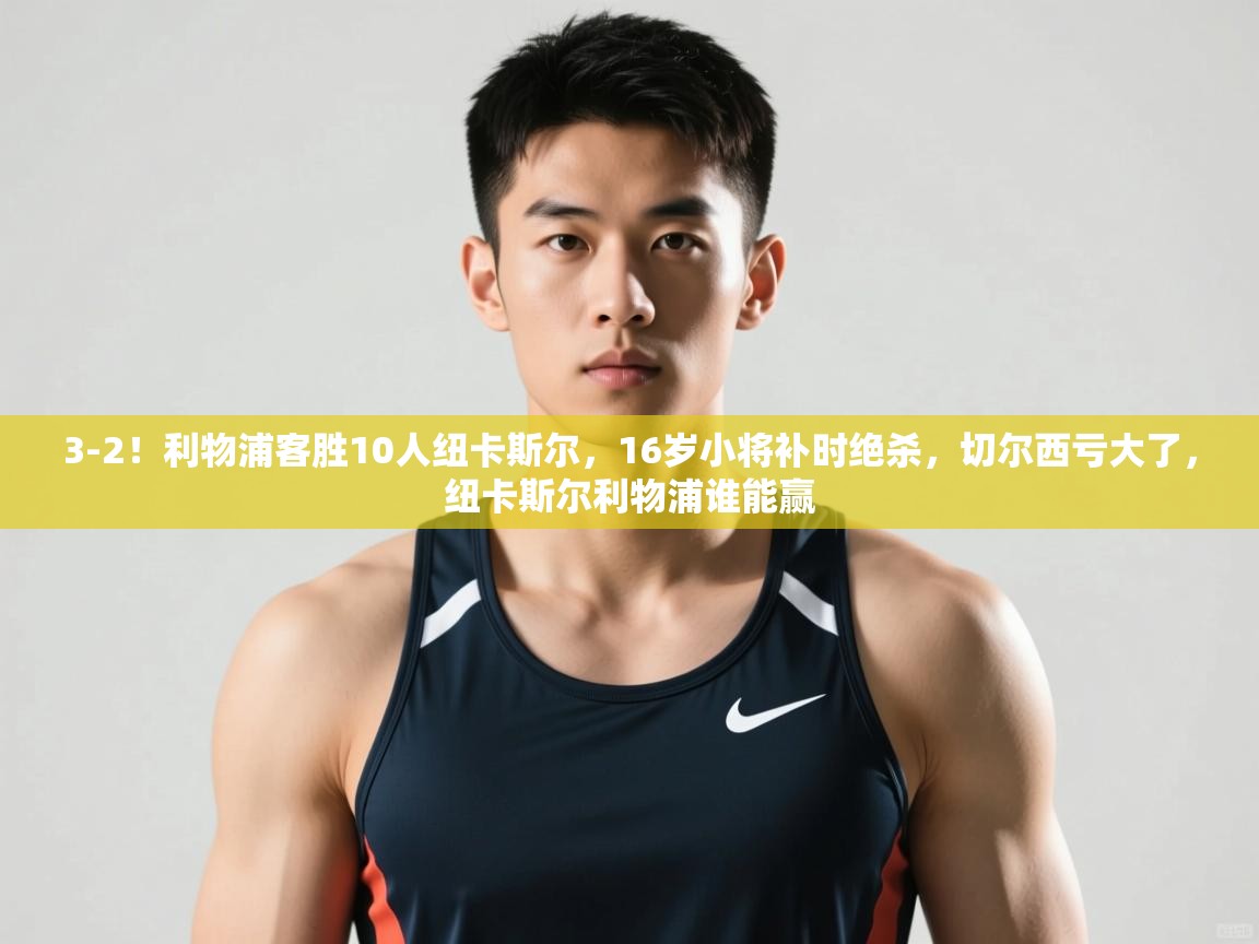 问鼎娱乐app-3-2!利物浦客胜10人纽卡斯尔,16岁小将补时绝杀,切尔西亏大了,纽卡斯尔利物浦谁能赢 第3张