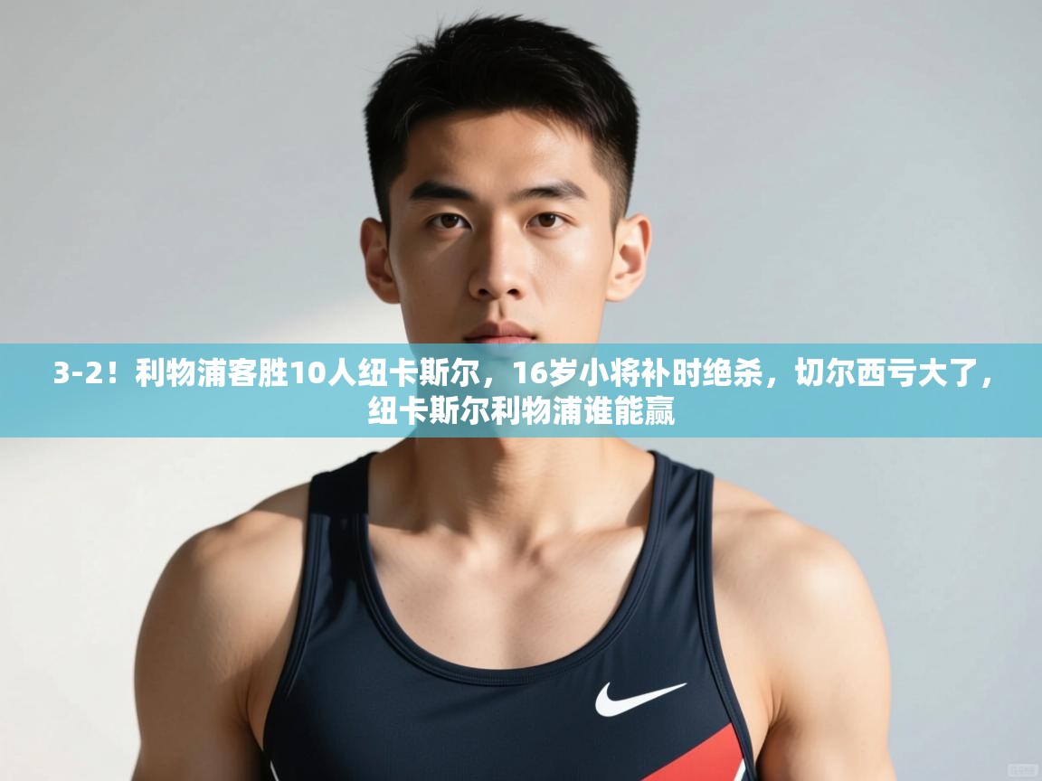 问鼎娱乐app-3-2!利物浦客胜10人纽卡斯尔,16岁小将补时绝杀,切尔西亏大了,纽卡斯尔利物浦谁能赢 第2张