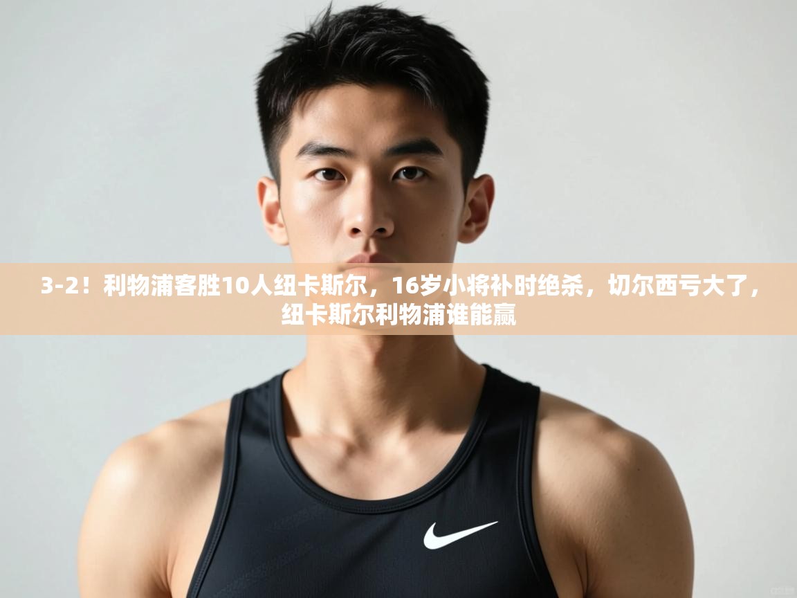 问鼎娱乐app-3-2!利物浦客胜10人纽卡斯尔,16岁小将补时绝杀,切尔西亏大了,纽卡斯尔利物浦谁能赢 第4张