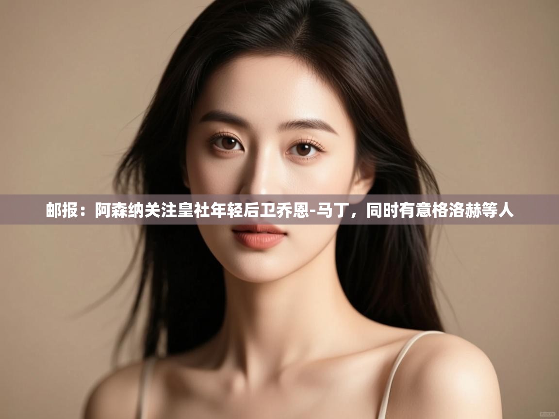 问鼎娱乐pg下载-邮报：阿森纳关注皇社年轻后卫乔恩-马丁，同时有意格洛赫等人  第1张