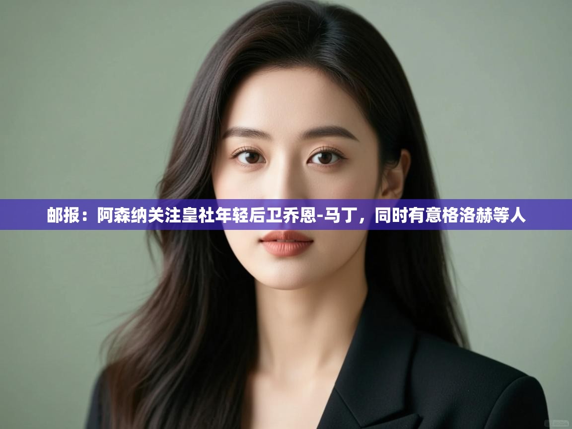 问鼎娱乐pg下载-邮报：阿森纳关注皇社年轻后卫乔恩-马丁，同时有意格洛赫等人  第2张