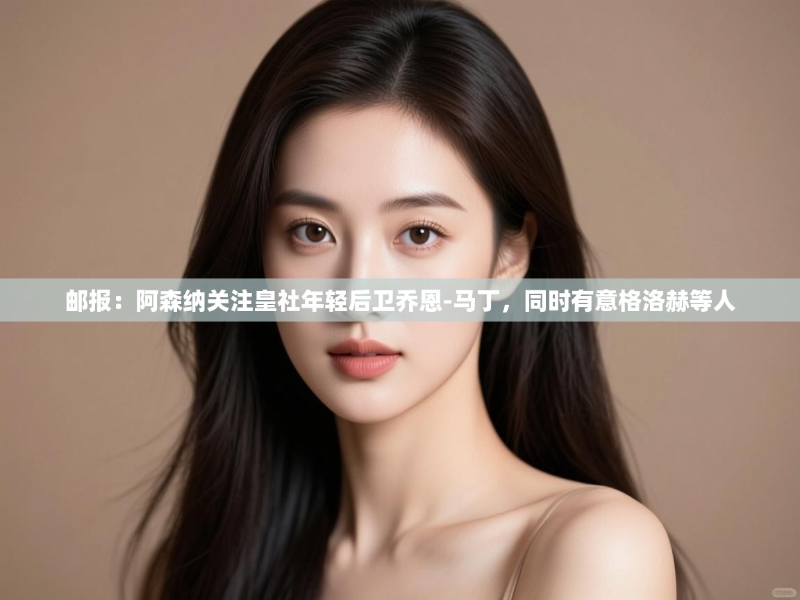 问鼎娱乐pg下载-邮报：阿森纳关注皇社年轻后卫乔恩-马丁，同时有意格洛赫等人  第3张