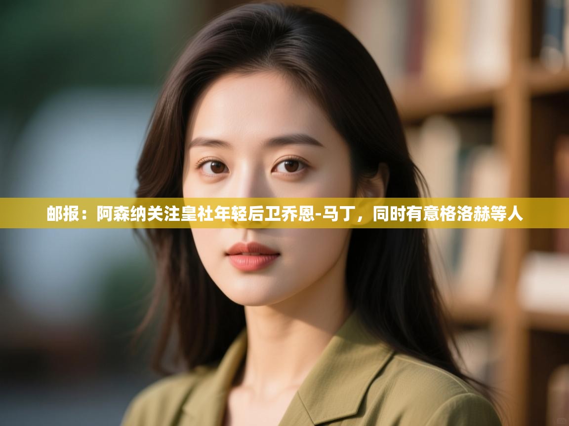 问鼎娱乐pg下载-邮报：阿森纳关注皇社年轻后卫乔恩-马丁，同时有意格洛赫等人  第4张