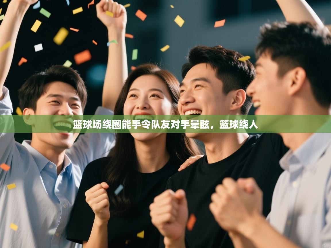 问鼎娱乐app-篮球场绕圈能手令队友对手晕眩，篮球绕人  第1张