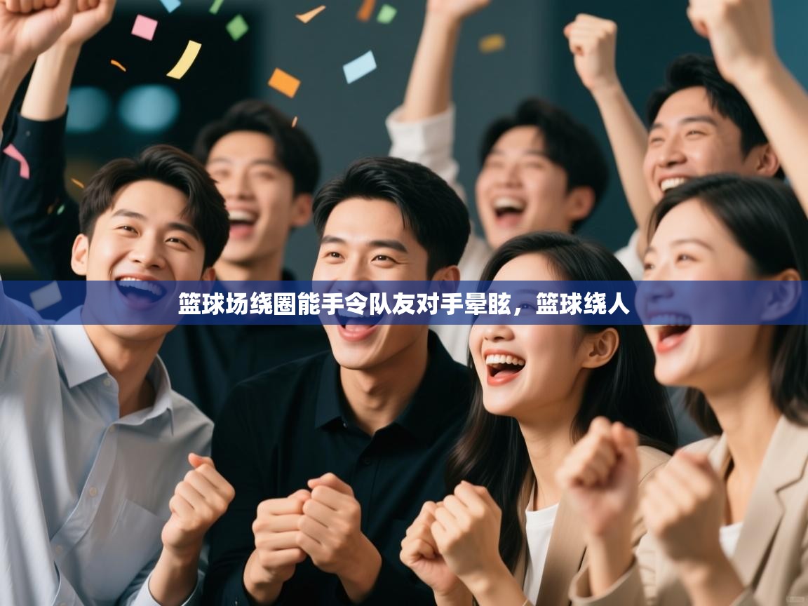 问鼎娱乐app-篮球场绕圈能手令队友对手晕眩，篮球绕人  第3张