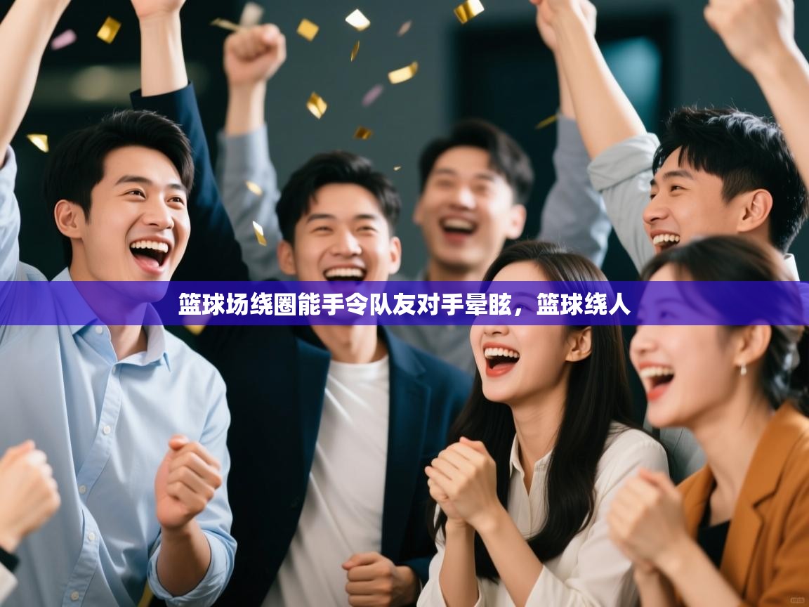 问鼎娱乐app-篮球场绕圈能手令队友对手晕眩，篮球绕人  第2张