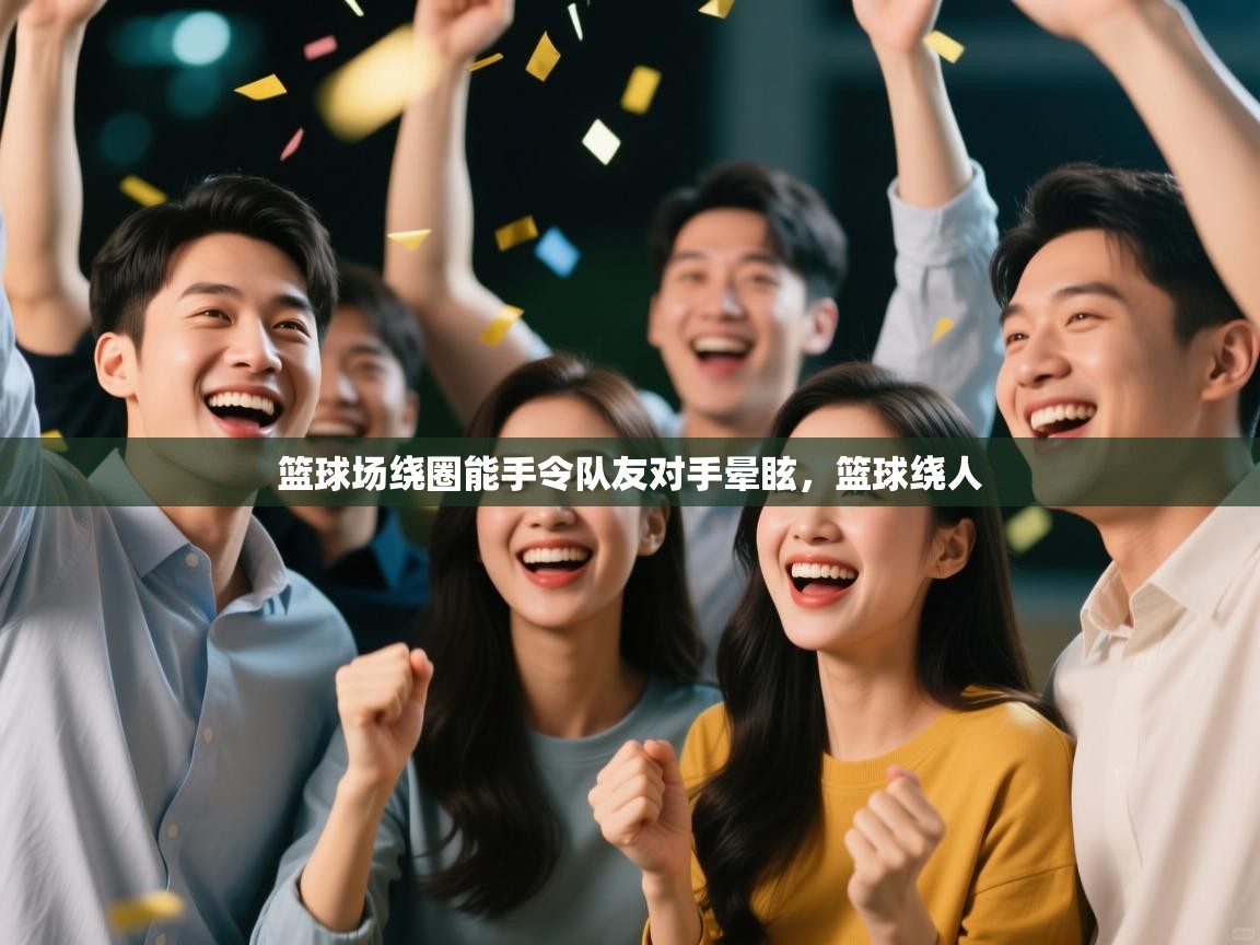 问鼎娱乐app-篮球场绕圈能手令队友对手晕眩，篮球绕人  第4张