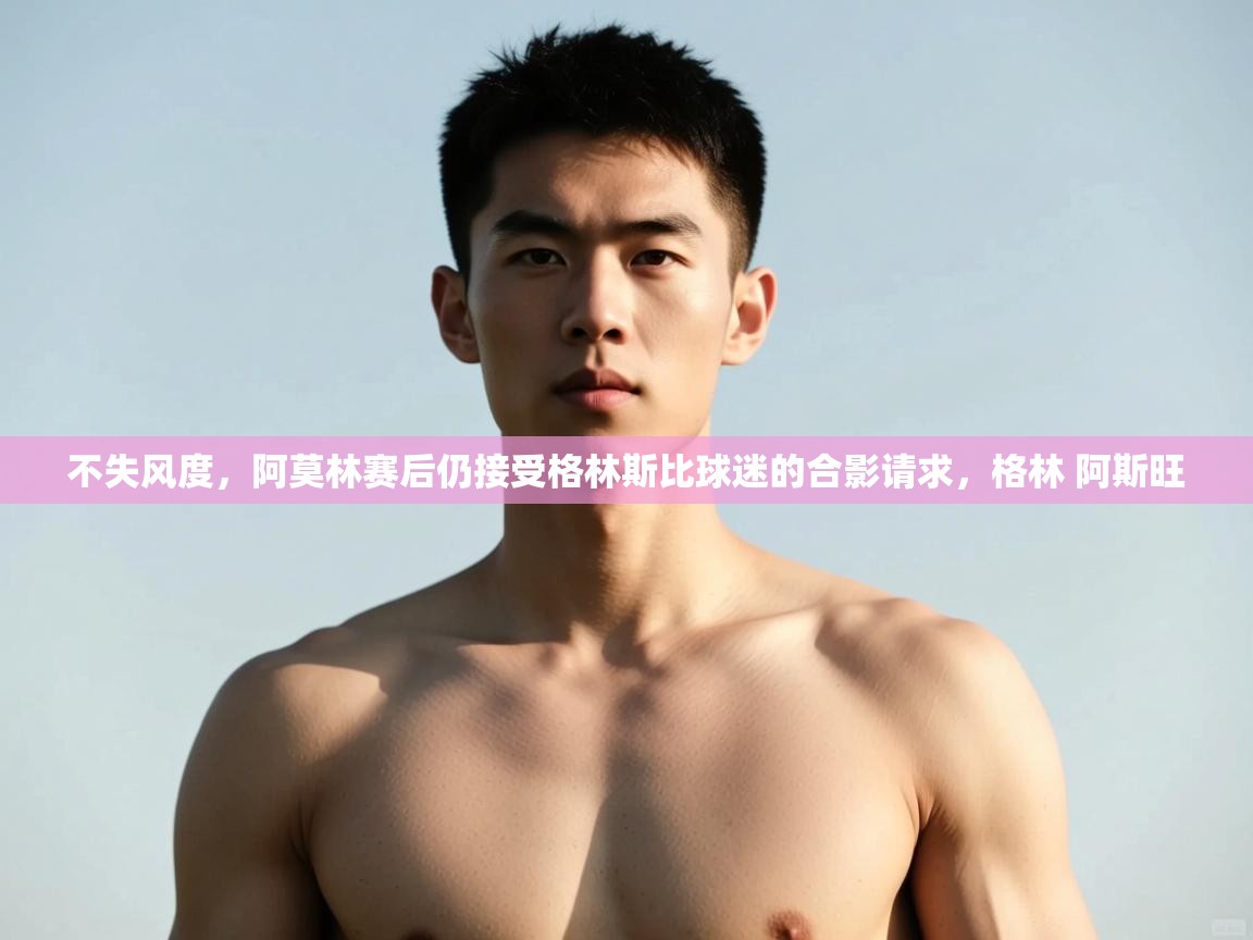 问鼎娱乐官网地址-不失风度,阿莫林赛后仍接受格林斯比球迷的合影请求,格林 阿斯旺 第1张