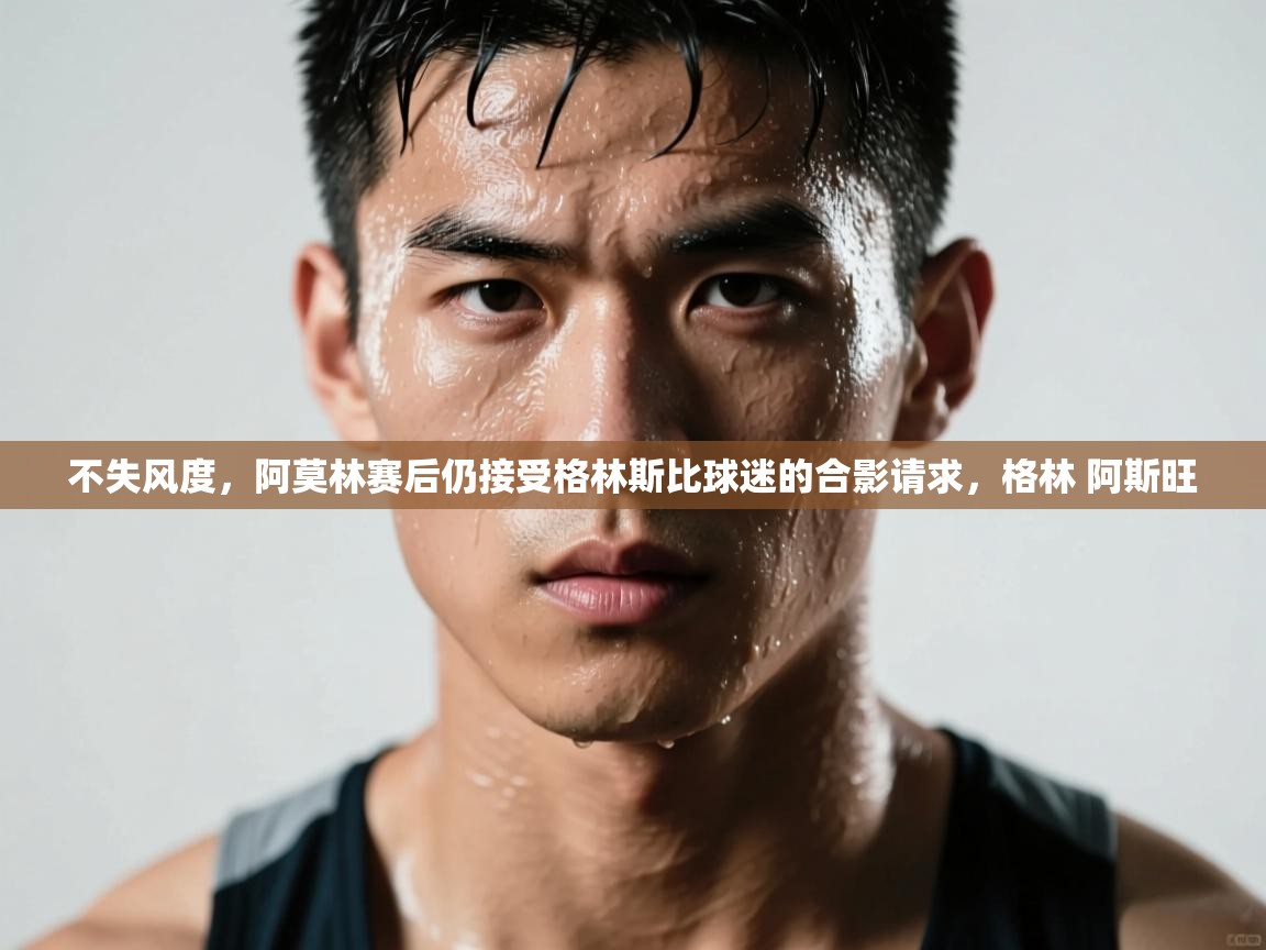 问鼎娱乐官网地址-不失风度,阿莫林赛后仍接受格林斯比球迷的合影请求,格林 阿斯旺 第4张