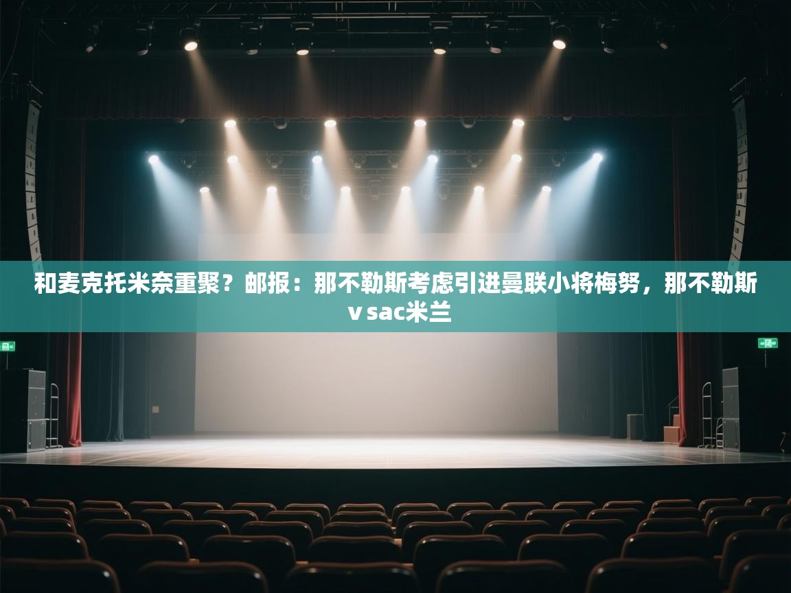 问鼎娱乐官方-和麦克托米奈重聚？邮报：那不勒斯考虑引进曼联小将梅努，那不勒斯ⅴsac米兰  第2张