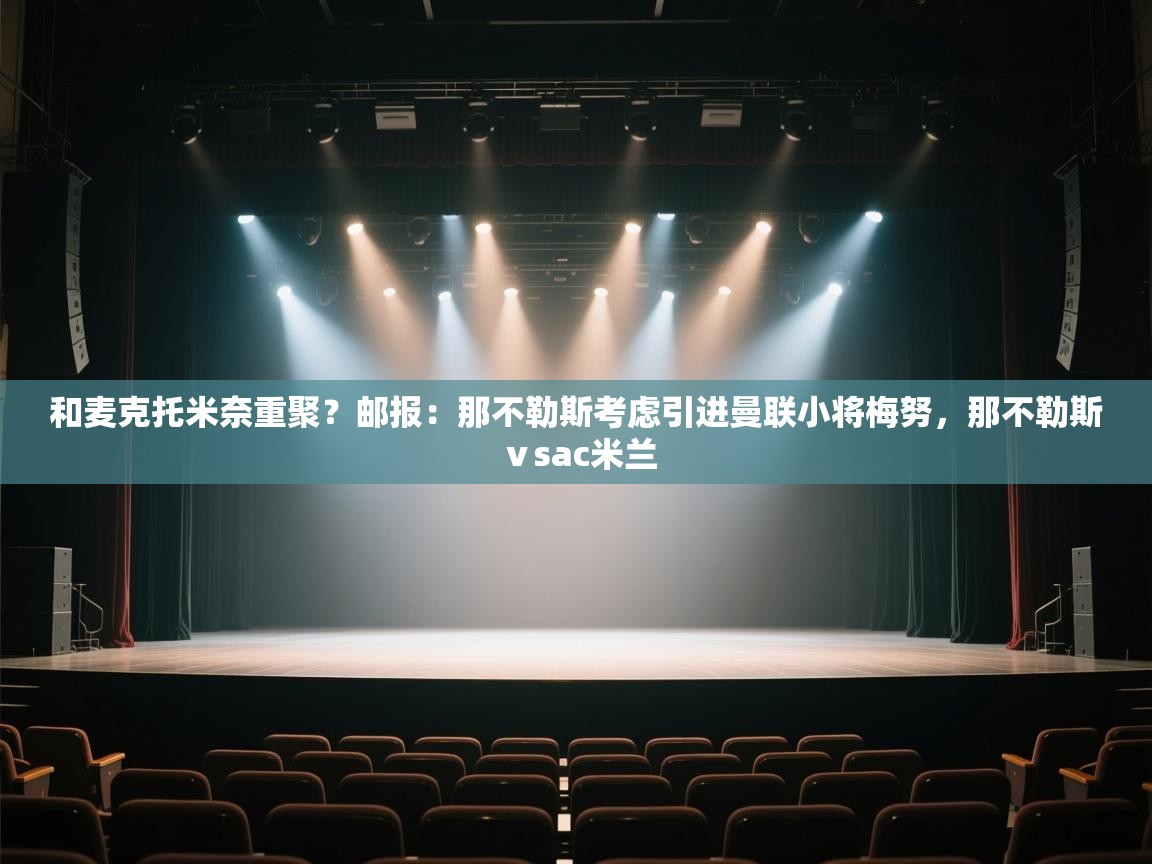 问鼎娱乐官方-和麦克托米奈重聚？邮报：那不勒斯考虑引进曼联小将梅努，那不勒斯ⅴsac米兰  第3张