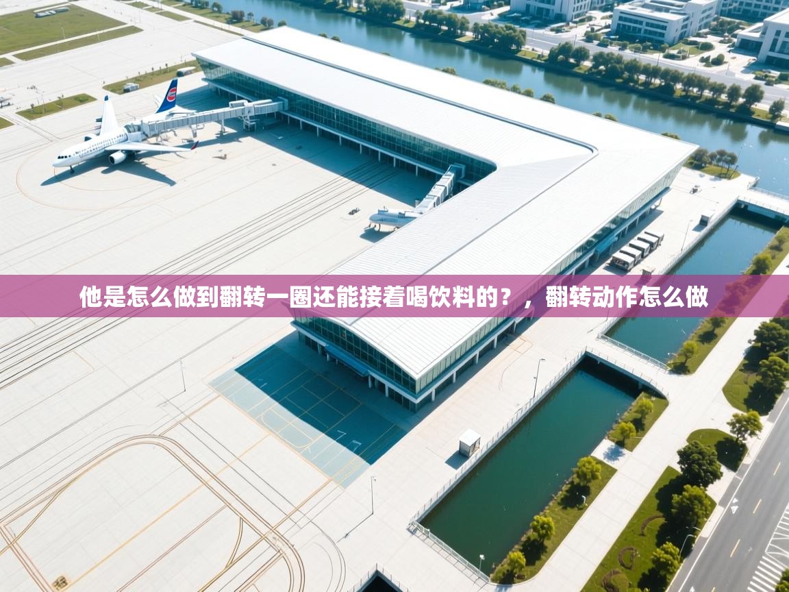 问鼎体育app官网入口-他是怎么做到翻转一圈还能接着喝饮料的?,翻转动作怎么做 第1张