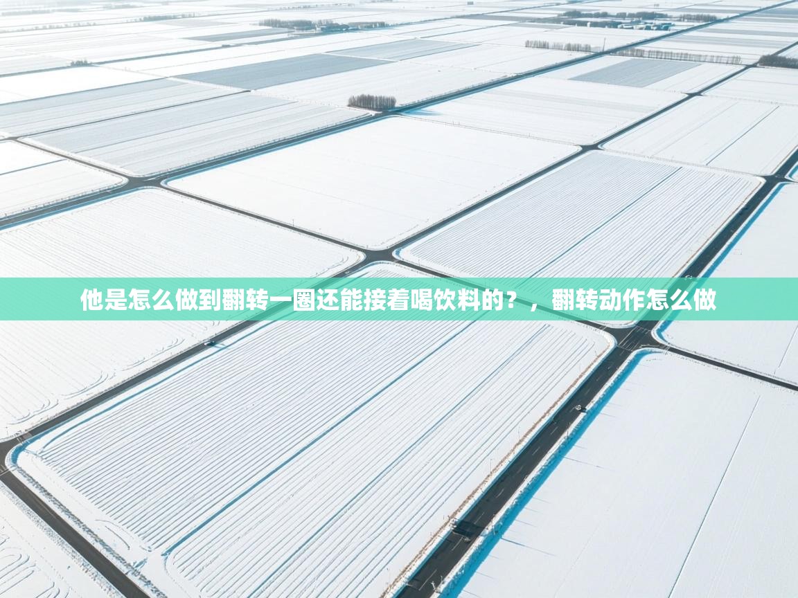 问鼎体育app官网入口-他是怎么做到翻转一圈还能接着喝饮料的?,翻转动作怎么做 第2张