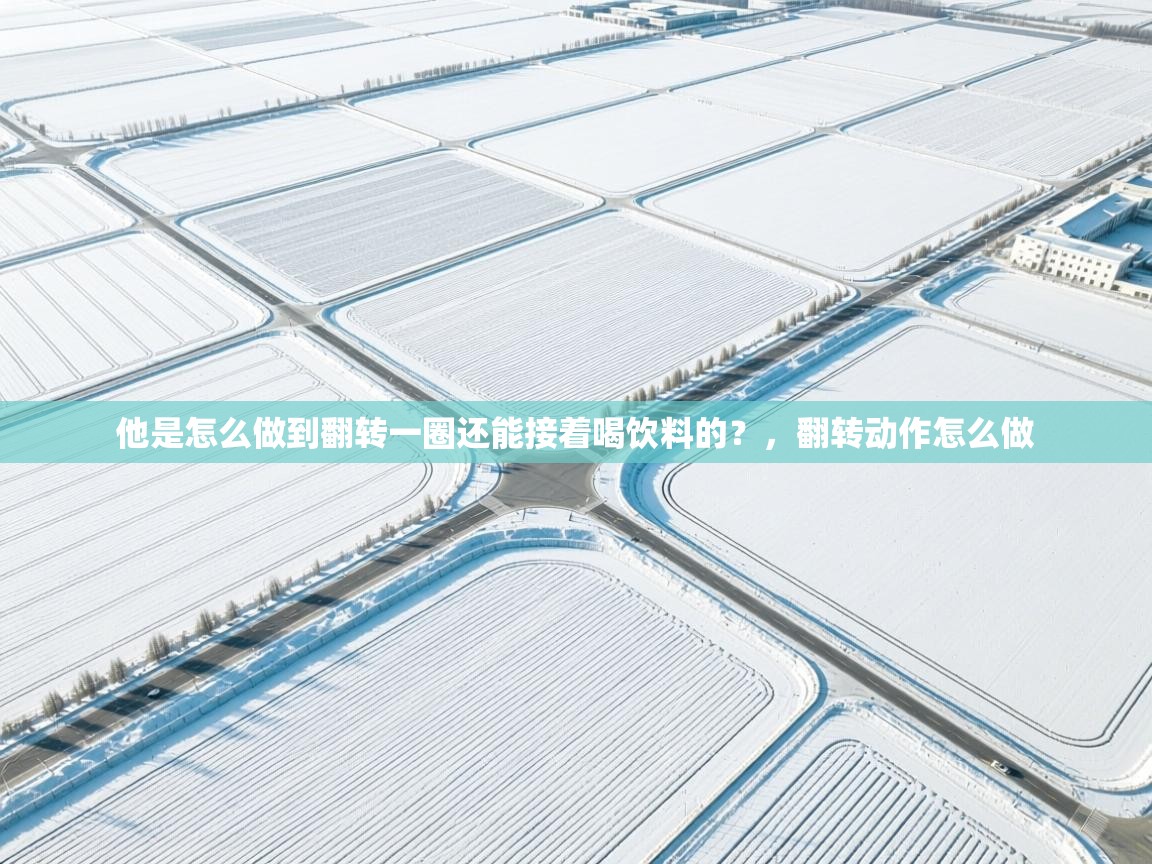 问鼎体育app官网入口-他是怎么做到翻转一圈还能接着喝饮料的?,翻转动作怎么做 第3张