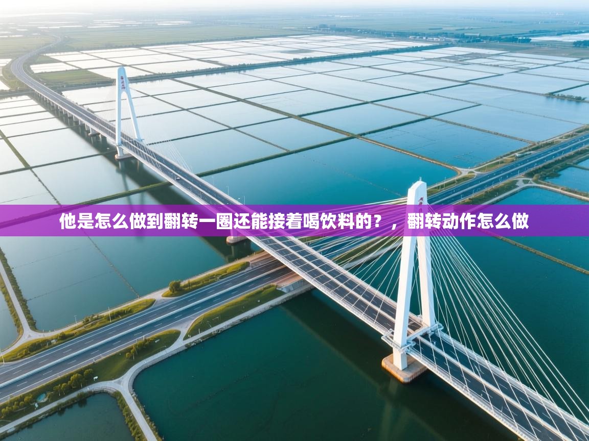 问鼎体育app官网入口-他是怎么做到翻转一圈还能接着喝饮料的?,翻转动作怎么做 第4张