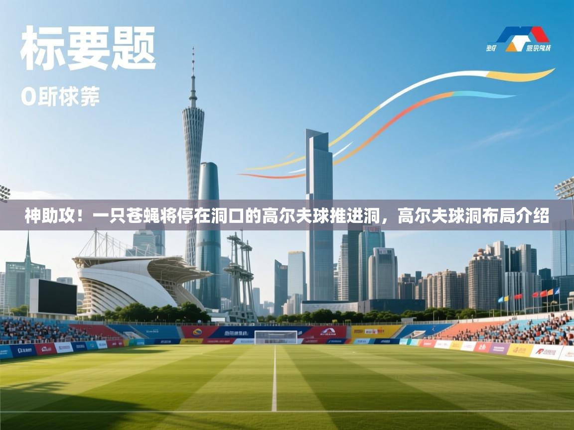 问鼎娱乐在线-神助攻!一只苍蝇将停在洞口的高尔夫球推进洞,高尔夫球洞布局介绍 第4张