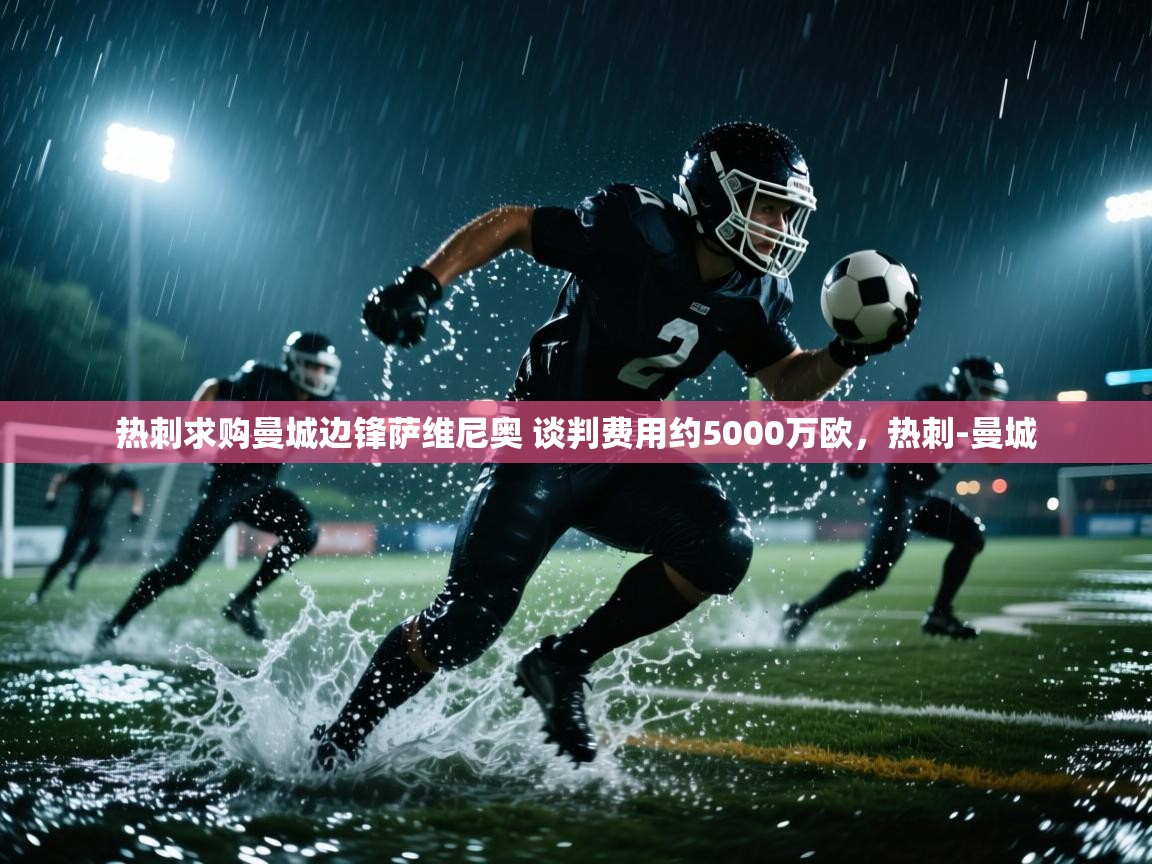 问鼎娱乐在线玩-热刺求购曼城边锋萨维尼奥 谈判费用约5000万欧，热刺-曼城  第4张